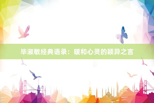 毕淑敏经典语录：暖和心灵的颖异之言