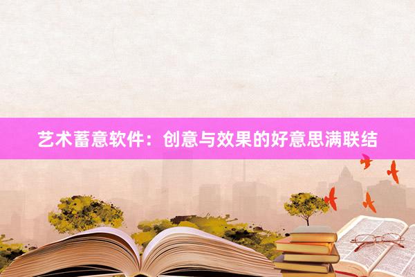 艺术蓄意软件：创意与效果的好意思满联结
