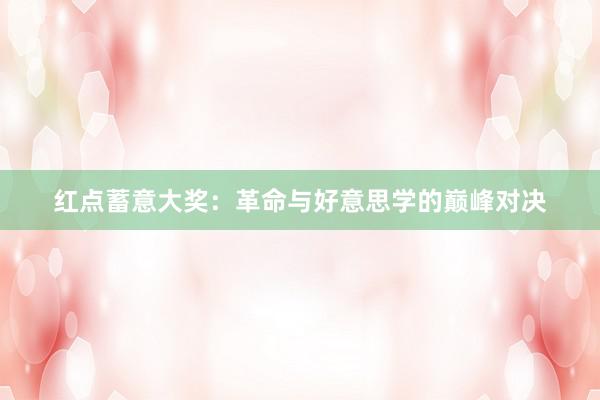 红点蓄意大奖：革命与好意思学的巅峰对决